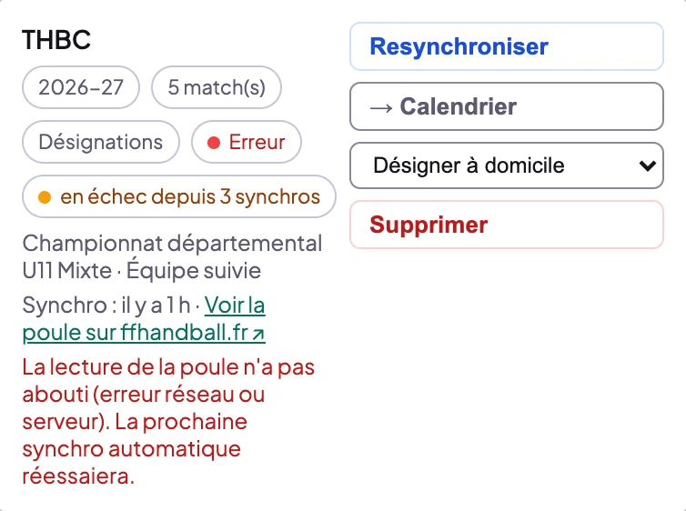 Carte d'abonnement THBC en erreur : badges 2026-27, 5 match(s), Désignations, Erreur, en échec depuis 3 synchros, Championnat départemental U11 Mixte, équipe suivie, Synchro il y a 1 h, lien Voir la poule sur ffhandball.fr, et en rouge La lecture de la poule n'a pas abouti (erreur réseau ou serveur). La prochaine synchro automatique réessaiera. Boutons Resynchroniser, → Calendrier, liste Désigner à domicile, Supprimer