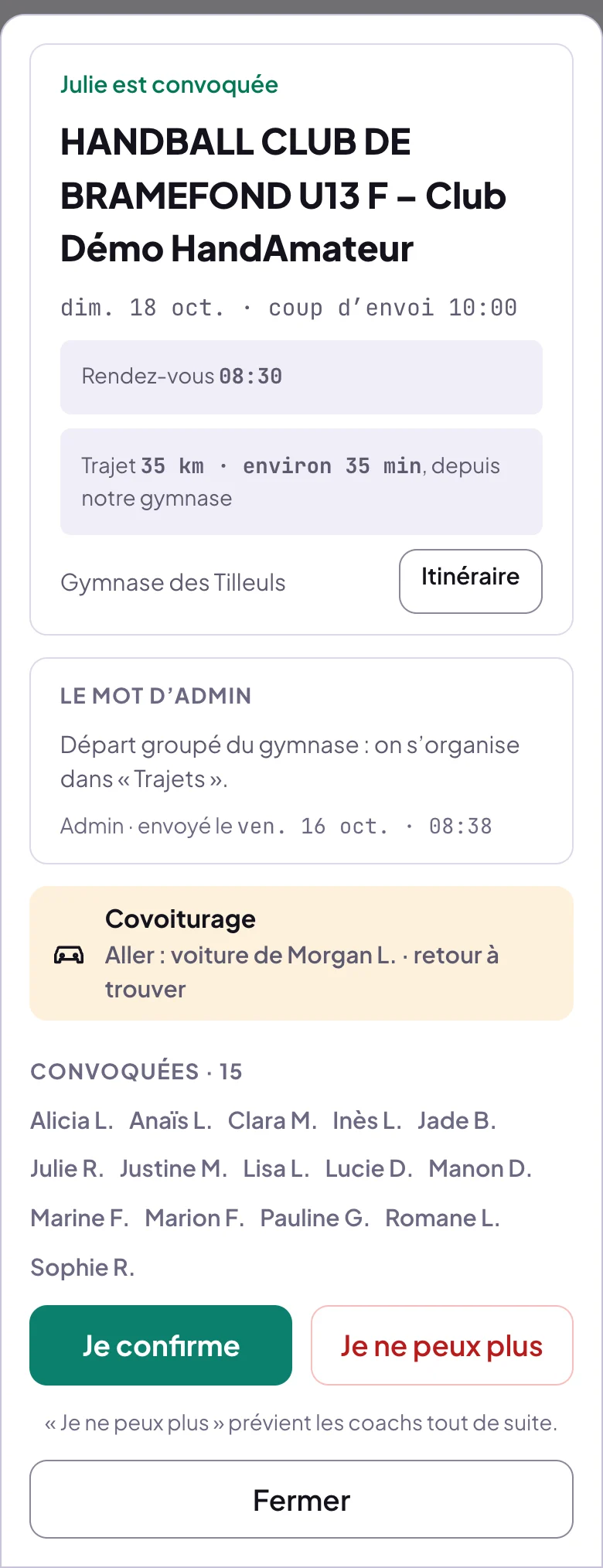 La convocation de Julie : Julie est convoquée ; le match contre un club inventé, dim. 18 oct., coup d'envoi 10:00 ; Rendez-vous 08:30 ; Trajet 35 km, environ 35 min, depuis notre gymnase ; Itinéraire ; Le mot d'Admin ; Covoiturage, aller voiture de Morgan L., retour à trouver ; Convoquées · 15 et leurs prénoms et initiales ; Je confirme, Je ne peux plus ; Fermer