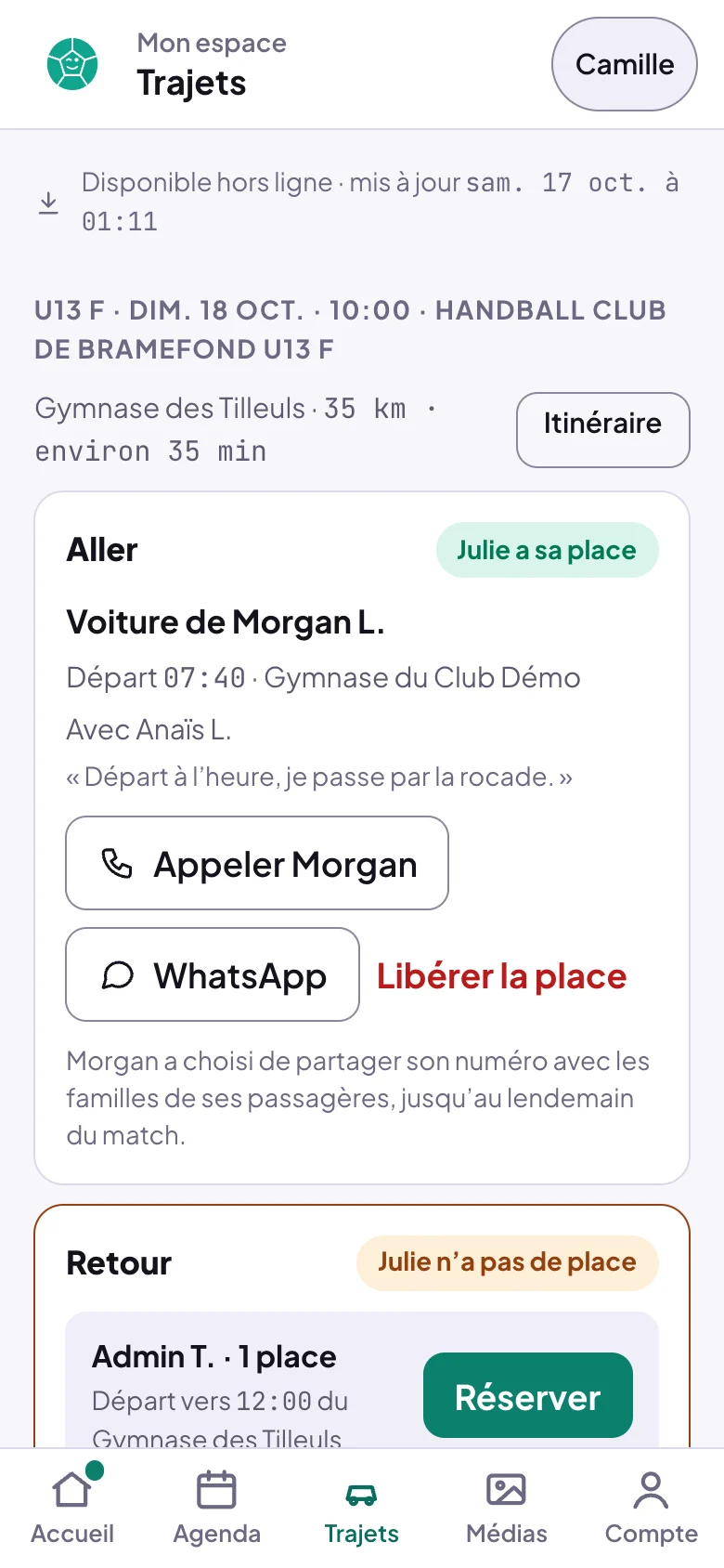 Trajets d'un parent : Disponible hors ligne, mis à jour sam. 17 oct. ; U13 F dim. 18 oct. 10:00, Gymnase des Tilleuls, 35 km, Itinéraire ; Aller, Julie a sa place, voiture de Morgan L., départ 07:40, avec Anaïs L., le mot du conducteur, Appeler Morgan, WhatsApp, Libérer la place, et la phrase sur le numéro partagé jusqu'au lendemain du match ; Retour, Julie n'a pas de place, Admin T. 1 place, Réserver